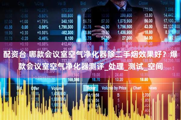 配资台 哪款会议室空气净化器除二手烟效果好？爆款会议室空气净化器测评_处理_测试_空间