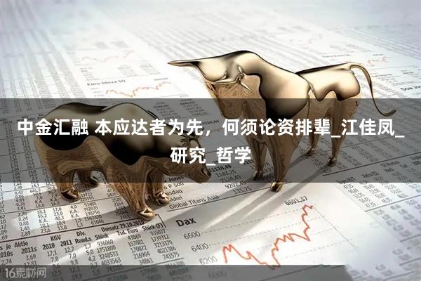 中金汇融 本应达者为先，何须论资排辈_江佳凤_研究_哲学