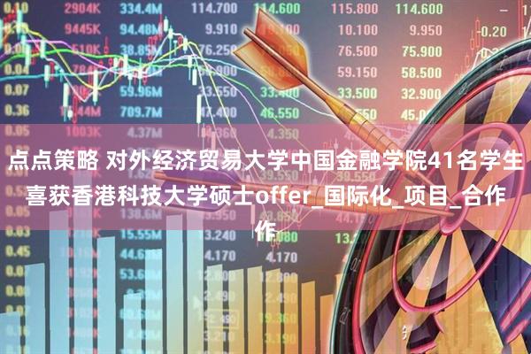 点点策略 对外经济贸易大学中国金融学院41名学生喜获香港科技大学硕士offer_国际化_项目_合作