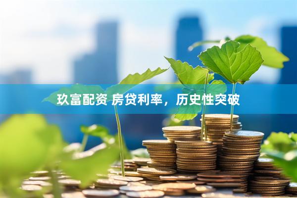 玖富配资 房贷利率，历史性突破