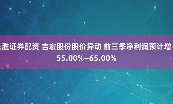 长胜证券配资 吉宏股份股价异动 前三季净利润预计增长55.00%—65.00%