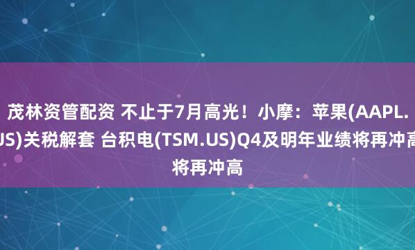 茂林资管配资 不止于7月高光！小摩：苹果(AAPL.US)关税解套 台积电(TSM.US)Q4及明年业绩将再冲高