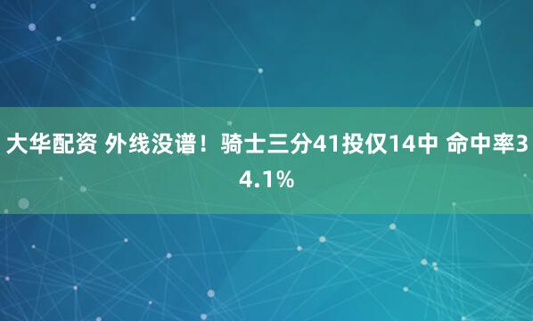 大华配资 外线没谱！骑士三分41投仅14中 命中率34.1%